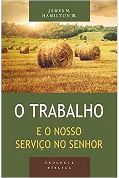 O Trabalho e o Nosso Serviço no Senhor - Série Teologia Bíblica (novo) - James M. Hamilton Jr.