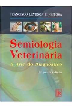 Semiologia Veterinária - a Arte do Diagnostico - 2ª Edição - Francisco Leydson F. Feitosa