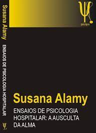 Ensaios de Psicologia Hospitalar: a Ausculta da Alma - Susana Alamy