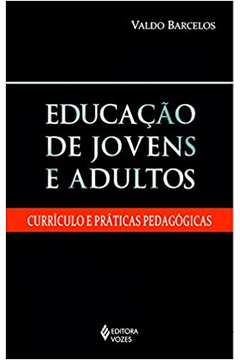 Educação de Jovens e Adultos: Currículo e Práticas Pedagógicas - Valdo Barcelos