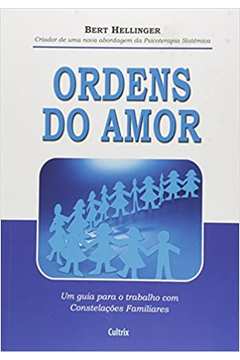 Ordens do Amor: um Guia para o Trabalho Com Constelações Familiares - Bert Hellinger