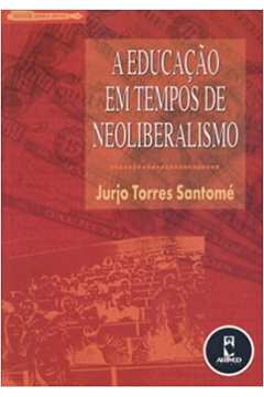 A Educacao Em Tempos de Neoliberalismo - Jurjo Torres Santome