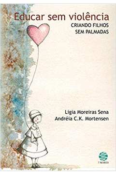 Educar sem Violência: Criando Filhos sem Palmadas (novo) - Ligia Moreiras Sena ; Andreia Mortensen