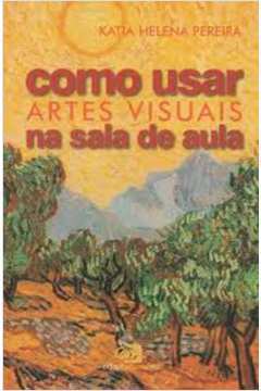 Como Usar Artes Visuais na Sala de Aula - Katia Helena Pereira