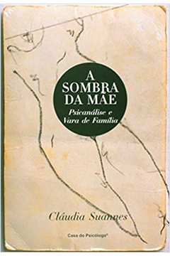 A Sombra da Mãe - Psicanálise e Vara de Família - Claudia Suannes