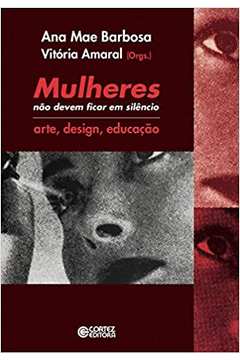 Mulheres Não Devem Ficar Em Silêncio: Arte, Design, Educação ( Novo ) - Ana Mae Barbosa / Vitória Amaral