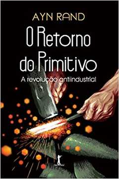 O Retorno do Primitivo: a Revolução Antiindustrial (novo) - Ayn Rand