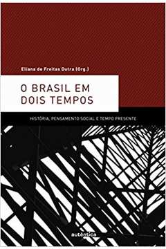 O Brasil Em Dois Tempos: História, Pensamento Social e Tempo Presente - Eliana de Freitas Dutra