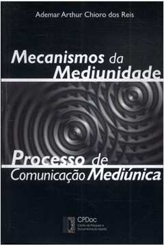 Mecanismos da Mediunidade - Processos de Comunicação Mediúnica - Ademar Arthur Chioro dos Reis