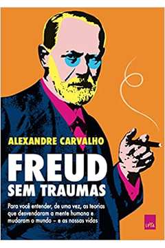 Freud sem Traumas: para Você Entender, de uma Vez, as Teorias ( Novo ) - Alexandre Carvalho