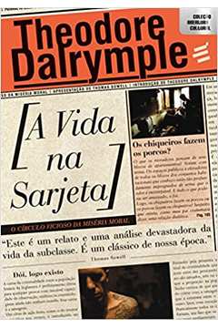 A Vida na Sarjeta: o Círculo Vicioso da Miséria Moral - Theodore Dalrymple