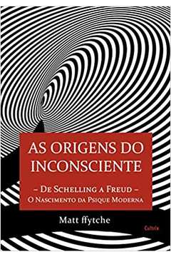 As Origens do Inconsciente: o Nascimento da Psique Moderna - Matt Ffytche