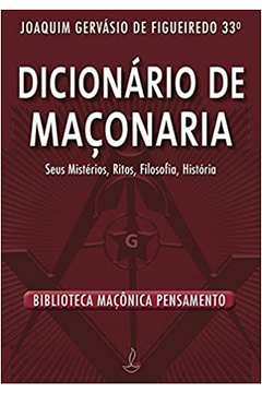 Dicionário de Maçonaria: Seus Mistérios, Ritos, Filosofia, História - Joaquim Gervásio de Figueiredo