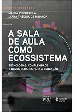 A Sala de Aula Como Ecossistema: Tecnologias, Complexidade... - Magda Pischetola / Lyana Thédiga de Miranda