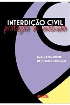Interdição Civil: Proteção Ou Exclusão - Maria Bernadette de Moraes Medeiros