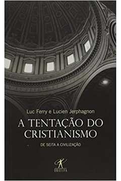 A Tentação do Cristianismo ( Novo ) - Luc Ferry / Lucien Jerphagnon
