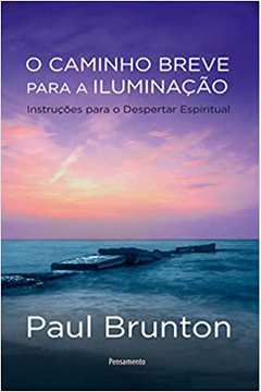 O Caminho Breve para a Iluminação: Instruções para o Despertar... - Paul Brunton