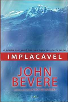 Implacável: o Poder Que Você Precisa para Nunca Desistir - John Bevere