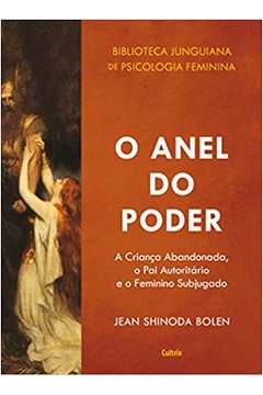 O Anel do Poder: a Criança Abandonada, o Pai Autoritário... (novo) - Jean Shinoda Bolen