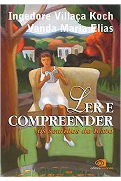 Ler e Compreender: os Sentidos do Texto - Ingedore Villaça Koch ; Vanda Maria Elias