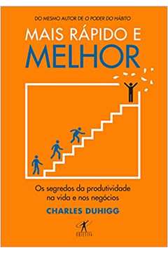 Mais Rápido e Melhor: os Segredos da Produtividade na Vida... - Charles Duhigg