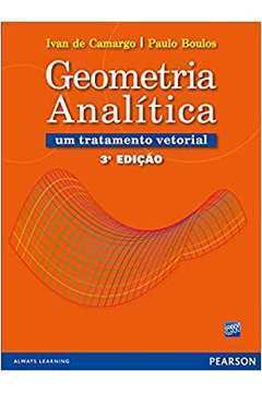 Geometria Analítica um Tratamento Vetorial - 3ª Edição / Ivan de Camargo / Paulo Boulos