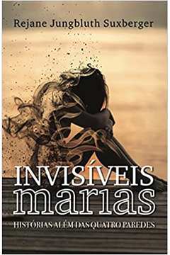 Invisíveis Marias: Histórias Além das Quatro Paredes - Rejane Jungbluth Suxberger