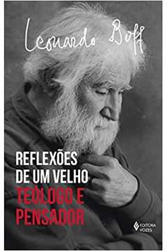Reflexões de um Velho Teólogo: Teólogo e Pensador (novo) - Leonardo Boff