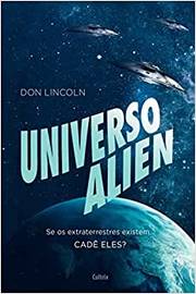 Universo Alien: Se os Extraterrestres Existem... Cadê Eles? / Don Lincoln