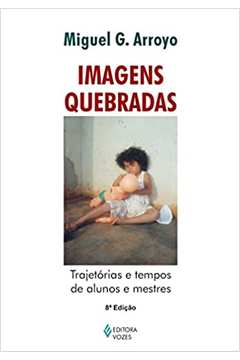 Imagens Quebradas: Trajetórias e Tempos de Alunos... (novo) - Miguel G. Arroyo