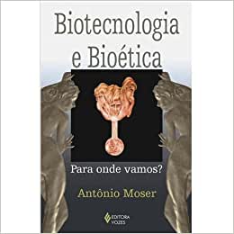 Biotecnologia e Bioética - 4ª Edição /  Antônio Moser