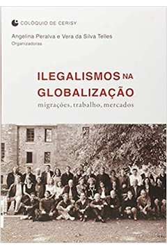 Ilegalismos na Globalização: Migrações, Trabalho, Mercados / Angelina Peralva e Vera da Silva Telles