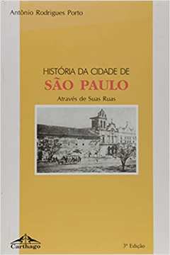 História da Cidade de São Paulo Através de Suas Ruas - 3ª Edição / Antônio Rodrigues Porto