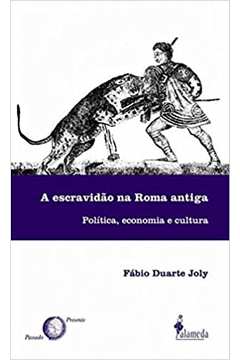 A Escravidão na Roma Antiga: Política, Economia e Cultura - Fábio Duarte Joly