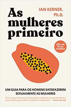 As Mulheres Primeiro: um Guia para os Homens Satisfazerem... - Ian Kerner