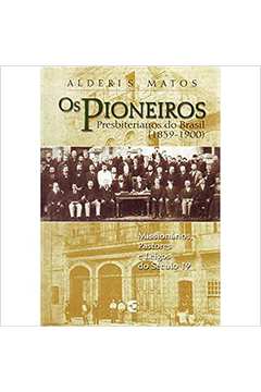 Os Pioneiros Presbiterianos do Brasil 1859-1900 - Alderi Souza de Matos