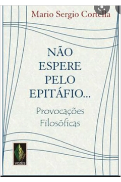 Não Espere pelo Epitáfio!: Provocações Filosóficas - 13ª Edição - Mario Sergio Cortella