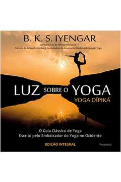 Luz Sobre o Yoga: Yoga Dipika - o Guia Clássico de Yoga... / B. K. S. Iyengar