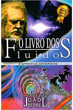 O Livro dos Fluidos: Espíritos Diversos / Psicografia de João Berbel