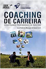 Coaching de Carreira: Construindo Profissionais de Sucesso - Jose Roberto Marques / Edson Carli