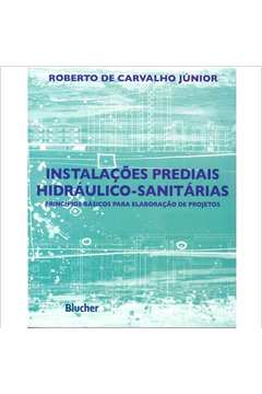 Instalações Prediais Hidráulico - Sanitárias / Roberto de Carvalho Júnior