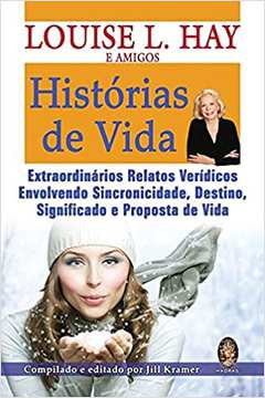 Histórias de Vida: Extraordinários Relatos Verídicos / Louise L. Hay
