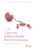 Como Ser Independente Financeiramente - Vol. 8 - Reinaldo Domingos