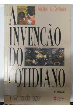 A Invenção do Cotidiano- Volume 1 Artes de Fazer- 4ª Edição - Michel de Certeau