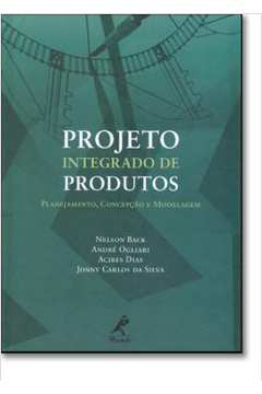 Projeto Integrado de Produtos: Planejamento, Concepção e Modelagem - Andre Ogliari; Nelson Back; Acires Dias
