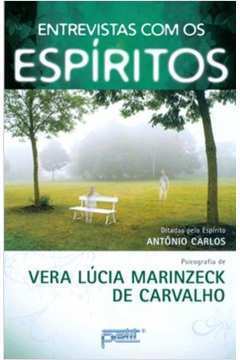 Entrevistas Com os Espíritos - Vera Lúcia Marinzeck de Carvalho; Antônio Carlos