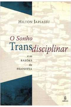 O Sonho Transdisciplinar e as Razões da Filosofia - Hilton Japiassu