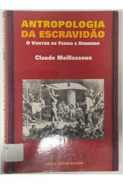 Antropologia da Escravidão: o Ventre de Ferro e Dinheiro - Claude Meillassoux