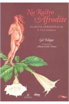 No Rastro de Afrodite: Plantas Afrodisíacas e Culinária - Gil Felippe