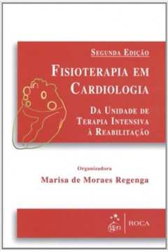 Fisioterapia Em Cardiologia: da Unidade de Terapia Intensiva á.. 2ªed - Marisa de Moraes Regenga